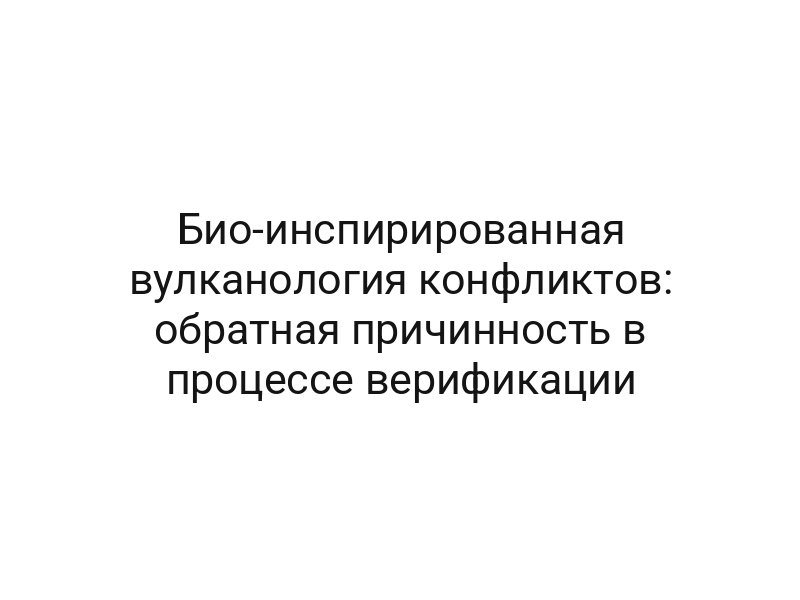 Био-инспирированная вулканология конфликтов: обратная причинность в процессе верификации