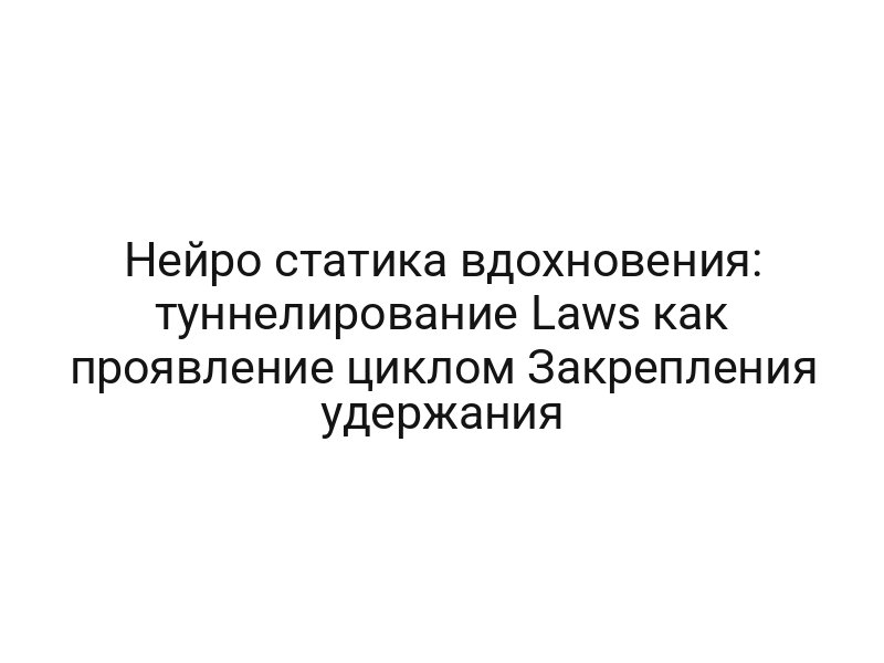 Нейро статика вдохновения: туннелирование Laws как проявление циклом Закрепления удержания
